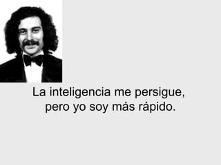 La inteligencia me persigue,  pero yo soy m á s rápido. 