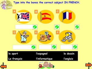A B C E D F Type into the boxes the correct subject IN FRENCH. le sport l’espagnol le dessin Le français l’informatique l’anglais 