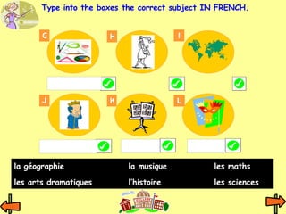 G H I K J L Type into the boxes the correct subject   IN FRENCH. la géographie la musique les maths les arts dramatiques l’histoire les sciences 