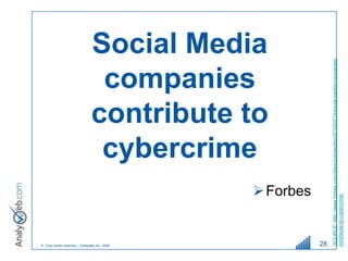 © Tous droits réservés – Analyweb Inc. 2008
                                                          companies

                                                          cybercrime
                                                         Social Media

                                                         contribute to

                                               Forbes


28




         SOURCE: http://www.forbes.com/sites/jodywestby/2012/03/14/social-media-companies-
        contribute-to-cybercrime/
 