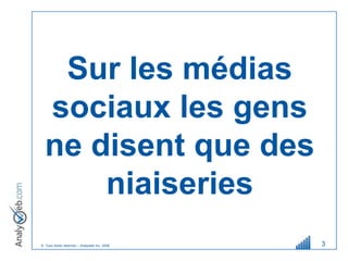 Sur les médias
  sociaux les gens
  ne disent que des
      niaiseries
© Tous droits réservés – Analyweb Inc. 2008   3
 