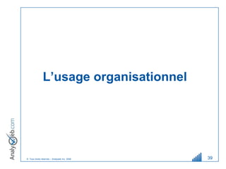 L’usage organisationnel




© Tous droits réservés – Analyweb Inc. 2008   39
 
