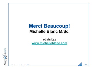 Merci Beaucoup!
                                              Michelle Blanc M.Sc.
                                                     et visitez
                                               www.michelleblanc.com




© Tous droits réservés – Analyweb Inc. 2008                            70
 