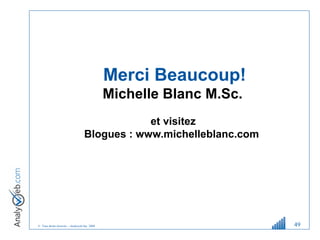 © Tous droits réservés – Analyweb Inc. 2008 49
Merci Beaucoup!
Michelle Blanc M.Sc.
et visitez
Blogues : www.michelleblanc...