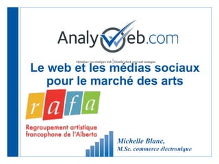 Optimisez vos stratégies web |Double-check your web strategies
Le web et les médias sociaux
pour le marché des arts
Michelle Blanc,
M.Sc. commerce électronique
 