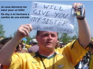 Je vous donnerai ma sœur pour un billet Os doy a mi hermana a cambio de una entrada 