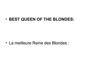 <ul><li>BEST QUEEN OF THE BLONDES: </li></ul><ul><li>La meilleure Reine des Blondes : </li></ul>