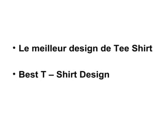 <ul><li>Le meilleur design de Tee Shirt </li></ul><ul><li>Best T – Shirt Design </li></ul>
