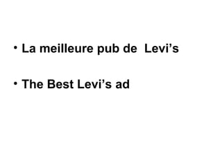 <ul><li>La meilleure pub de  Levi’s </li></ul><ul><li>The Best Levi’s ad  </li></ul>