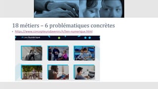 18 métiers – 6 problématiques concrètes
• https://www.concepteursdavenirs.fr/lien-numerique.html
 