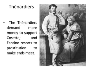 Thénardiers The Thénardiers demand more money to support Cosette, and Fantine resorts to prostitution to make ends meet. 