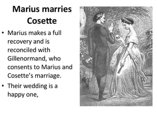 Marius marries Cosette Marius makes a full recovery and is reconciled with Gillenormand, who consents to Marius and Cosette’s marriage.  Their wedding is a happy one,  