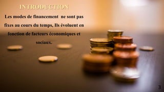 INTRODUCTION
Les modes de financement ne sont pas
fixes au cours du temps, Ils évoluent en
fonction de facteurs économiques et
sociaux.
3
 