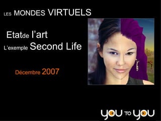LES   MONDES  VIRTUELS Etat  de   l’art L’exemple   Second Life Décembre  2007 