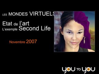VIRTUELS 
       MONDES VIRTUELS 
LES 



Etat de l’art 
           Second Life
L’exemple Second Life 


       Novembre 2007 