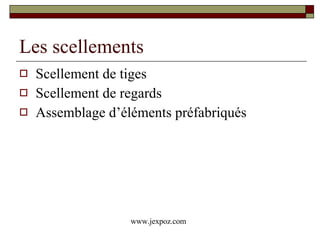 Les scellements Scellement de tiges Scellement de regards Assemblage d’éléments préfabriqués www.jexpoz.com 