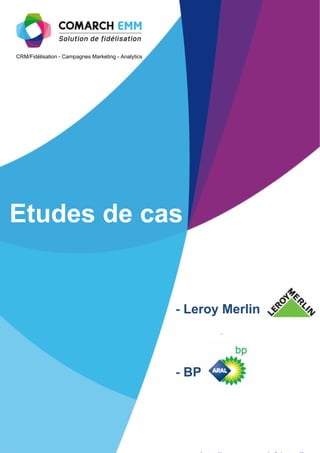 CRM/Fidélisation - Campagnes Marketing - Analytics




Etudes de cas


                                                              - Leroy Merlin



                                                              - BP




              8                       Livre blanc : Les nouveaux outils pour mieux fidéliser vos clients
 