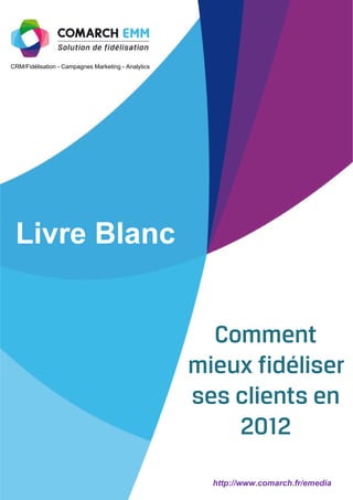 CRM/Fidélisation - Campagnes Marketing - Analytics




 Livre Blanc


                                                        Comment
                                                     mieux fidéliser
                                                      Les nouveaux outils
                                                      pour mieux fidéliser
                                                     ses vos clientsen
                                                           clients
                                                           2012

                                                        http://www.comarch.fr/emedia
 