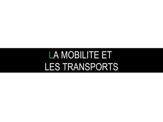 L A   MOBILITE ET  LES   TRANSPORTS 