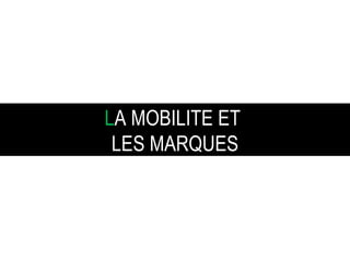 L A   MOBILITE ET  LES   MARQUES 