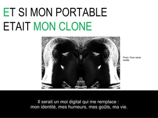Il serait un moi digital qui me remplace :  mon identité, mes humeurs, mes go ûts, ma vie . E T SI MON PORTABLE ETAIT  MON CLONE Photo: Flickr siècle rebelle 