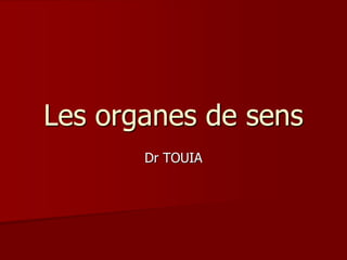 Les organes de sens
Dr TOUIA
 
