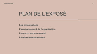 PLAN DE L’EXPOSÉ
Presentation title 2
Les organisations
L’environnement de l’organisation
Le macro environnement
Le micro ...