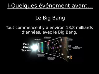 Tout commence il y a environ 13,8 milliards
d’années, avec le Big Bang.
I-Quelques événement avant…
Le Big Bang
 