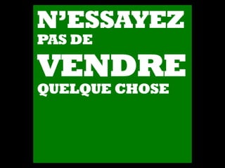 N’ESSAYEZ
PAS DE
VENDRE
QUELQUE CHOSE
 