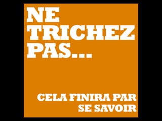 NE
TRICHEZ
PAS…
CELA FINIRA PAR
SE SAVOIR
 