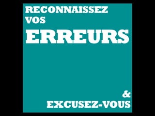 RECONNAISSEZ
VOS
ERREURS
&
EXCUSEZ-VOUS
 