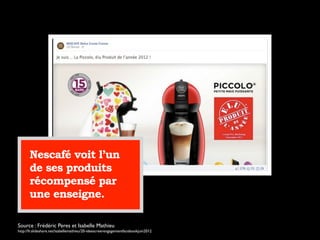 Source : Frédéric Peres et Isabelle Mathieu
http://fr.slideshare.net/isabellemathieu/20-ideescreerengagementfacebookjuin2012
Nescafé voit l’un
de ses produits
récompensé par
une enseigne.
 