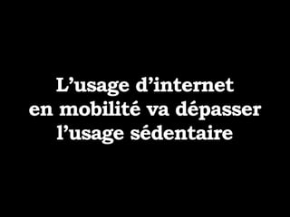 L’usage d’internet
en mobilité va dépasser
l’usage sédentaire
 