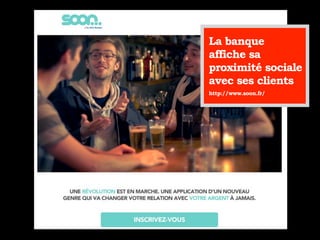 La banque
affiche sa
proximité sociale
avec ses clients
http://www.soon.fr/
 