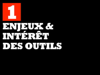 ENJEUX &
INTÉRÊT
DES OUTILS
1
 