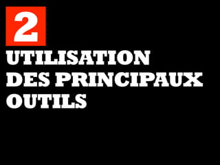 UTILISATION
DES PRINCIPAUX
OUTILS
2
 
