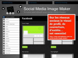 Sur les réseaux
sociaux le visuel
de profil, de
couverture,
d’entête…
est essentiel
http://www.autreplanete.com/ap-
social-media-image-maker/
 