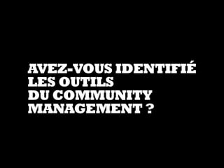 AVEZ-VOUS IDENTIFIÉ
LES OUTILS
DU COMMUNITY
MANAGEMENT ?
 
