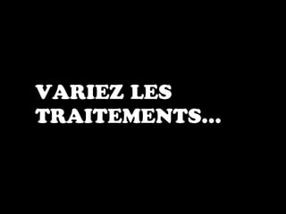 VARIEZ LES
TRAITEMENTS…
 