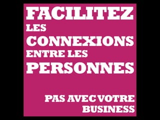 FACILITEZ
LES
CONNEXIONS
ENTRE LES
PERSONNES
PAS AVECVOTRE
BUSINESS
 