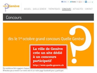 La ville de Genève
crée un site dédié
à un concours
participatif
http://www.quelle-geneve.ch
 