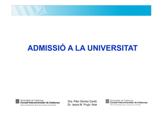 ADMISSIÓ A LA UNIVERSITAT

Dra. Pilar Gómez Cardó
Dr. Jesús M. Prujà i Noè

 
