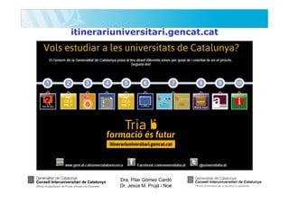 itinerariuniversitari.gencat.cat

Dra. Pilar Gómez Cardó
Dr. Jesús M. Prujà i Noè

 