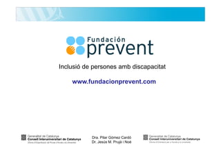 Inclusió de persones amb discapacitat
www.fundacionprevent.com

Dra. Pilar Gómez Cardó
Dr. Jesús M. Prujà i Noè

 