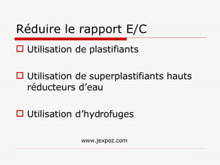 Réduire le rapport E/C Utilisation de plastifiants Utilisation de superplastifiants hauts réducteurs d’eau Utilisation d’hydrofuges www.jexpoz.com 