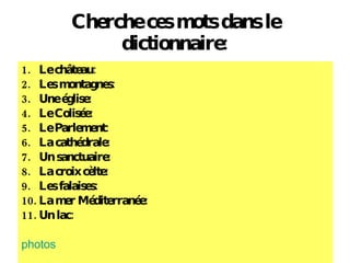 Cherche ces mots dans le dictionnaire: Le ch âteau: Les montagnes: Une  église: Le Colis ée: Le Parlement: La cath édrale: Un sanctuaire: La croix c èlte: Les falaises: La mer M éditerranée: Un lac: photos 
