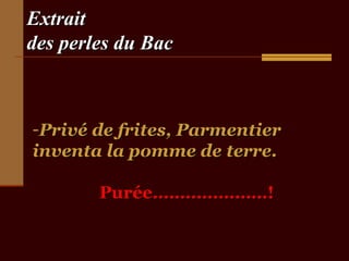 Extrait
des perles du Bac



-Privé de frites, Parmentier
inventa la pomme de terre.

        Purée…………………!
 