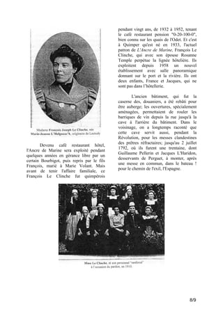 pendant vingt ans, de 1932 à 1952, tenant
le café restaurant pension "0-20-100-0",
bien connu sur les quais de l'Odet. Et c'est
à Quimper qu'est né en 1933, l'actuel
patron de L'Ancre de Marine, François Le
Clinche, qui avec son épouse Rosanne
Temple perpétue la lignée hôtelière. Ils
exploitent depuis 1958 un nouvel
établissement avec salle panoramique
donnant sur le port et la rivière. Ils ont
deux enfants, France et Jacques, qui ne
sont pas dans l’hôtellerie.

Devenu café restaurant hôtel,
l'Ancre de Marine sera exploité pendant
quelques années en gérance libre par un
certain Bourbigot, puis repris par le fils
François, marié à Marie Volant. Mais
avant de tenir l'affaire familiale, ce
François Le Clinche fut quimpérois

L'ancien bâtiment, qui fut la
caserne des, douaniers, a été rebâti pour
être auberge; les ouvertures, spécialement
aménagées, permettaient de rouler les
barriques de vin depuis la rue jusqu'à la
cave à l'arrière du bâtiment. Dans le
voisinage, on a longtemps raconté que
cette cave servit aussi, pendant la
Révolution, pour les messes clandestines
des prêtres réfractaires; jusqu'au 2 juillet
1792, où ils furent une trentaine, dont
Guillaume Pellerin et Jacques L'Haridon,
desservants de Perguet, à monter, après
une messe en commun, dans le bateau !
pour le chemin de l'exil, l'Espagne.

8/9

 