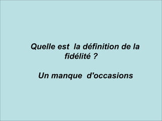           Quelle est  la définition de la  fidélité ?      Un manque  d'occasions 