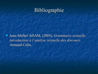 Bibliographie Jean-Michel ADAM, (2005),  Grammaire textuelle, introduction à l’analyse textuelle des discours , Armand Colin. 